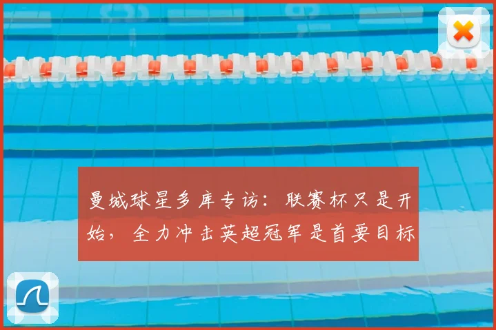 曼城球星多库专访:联赛杯只是开始,全力冲击英超冠军是首要目标