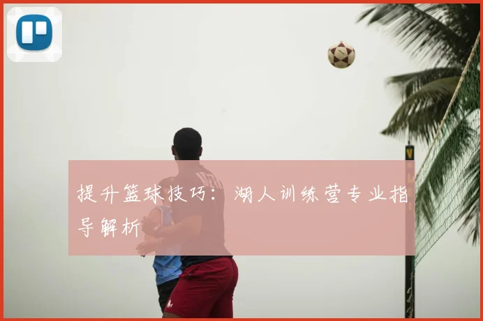 提升篮球技巧:湖人训练营专业指导解析