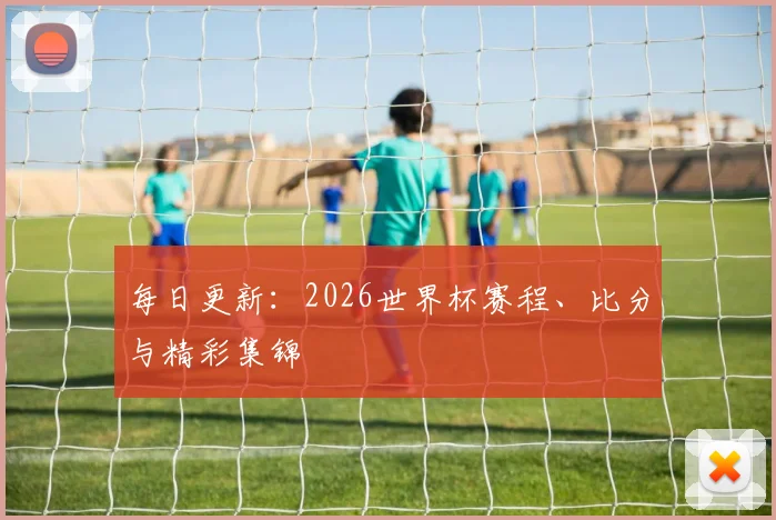 每日更新：2026世界杯赛程、比分与精彩集锦