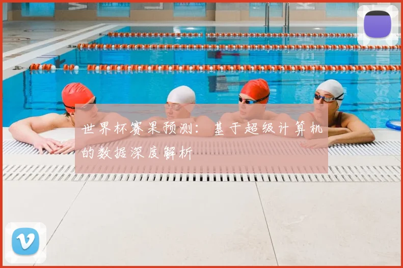 世界杯赛果预测：基于超级计算机的数据深度解析